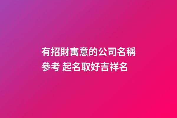 有招財寓意的公司名稱參考 起名取好吉祥名-第1張-公司起名-玄機派